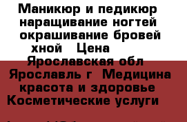Маникюр и педикюр, наращивание ногтей, окрашивание бровей хной › Цена ­ 900 - Ярославская обл., Ярославль г. Медицина, красота и здоровье » Косметические услуги   
